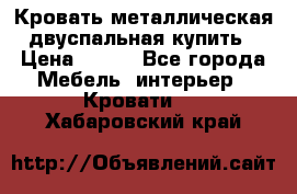 Кровать металлическая двуспальная купить › Цена ­ 850 - Все города Мебель, интерьер » Кровати   . Хабаровский край